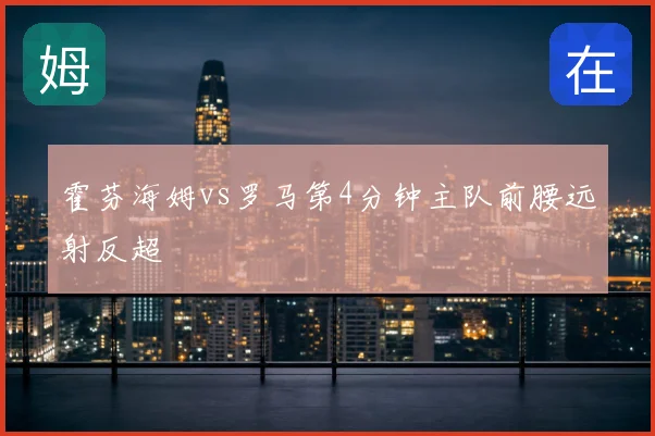 霍芬海姆vs罗马第4分钟主队前腰远射反超