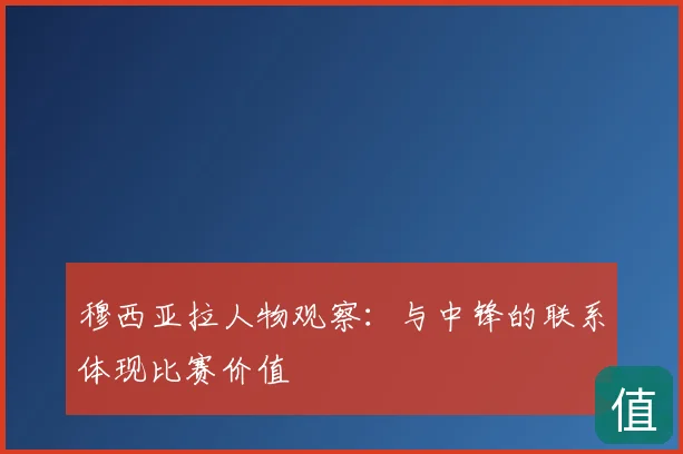 穆西亚拉人物观察：与中锋的联系体现比赛价值