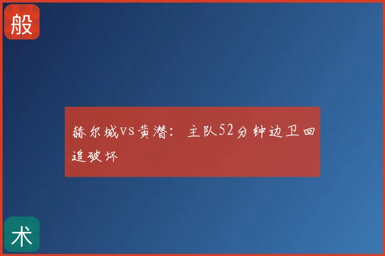 赫尔城vs黄潜:主队52分钟边卫回追破坏