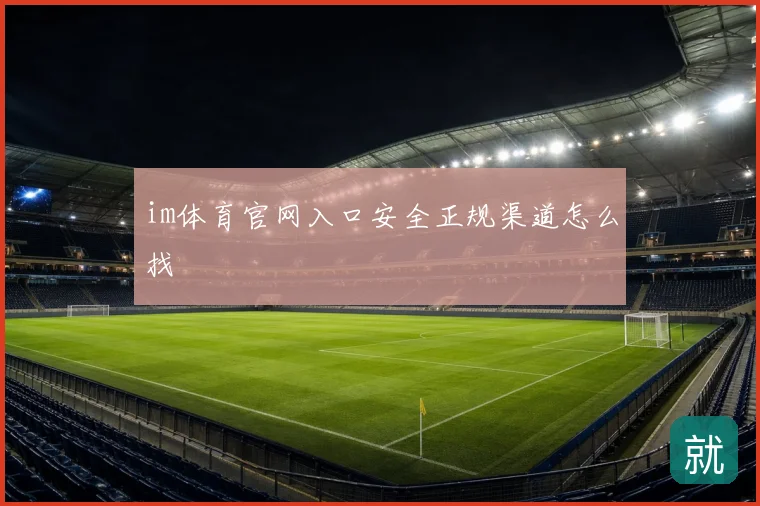 im体育官网入口安全正规渠道怎么找