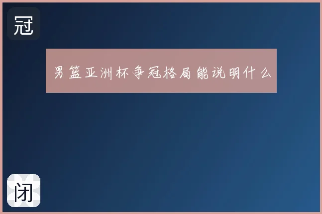 男篮亚洲杯争冠格局能说明什么